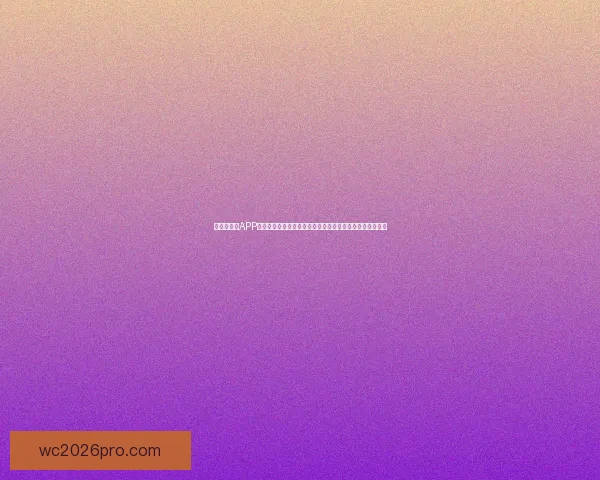 世界杯竞猜APP下载让你轻松预测赛果随时参与赛事竞猜尽享精彩赛事体验